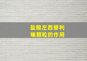 盐酸左西替利 嗪颗粒的作用